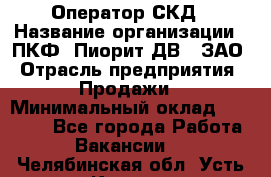 Оператор СКД › Название организации ­ ПКФ "Пиорит-ДВ", ЗАО › Отрасль предприятия ­ Продажи › Минимальный оклад ­ 25 000 - Все города Работа » Вакансии   . Челябинская обл.,Усть-Катав г.